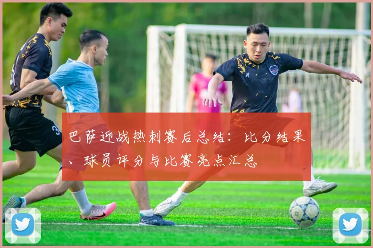 巴萨迎战热刺赛后总结：比分结果、球员评分与比赛亮点汇总