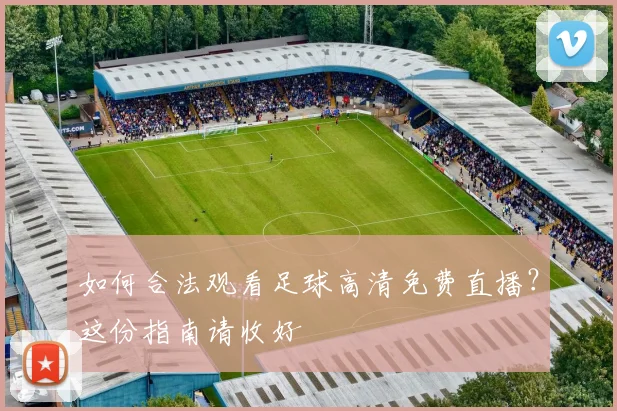 如何合法观看足球高清免费直播？这份指南请收好