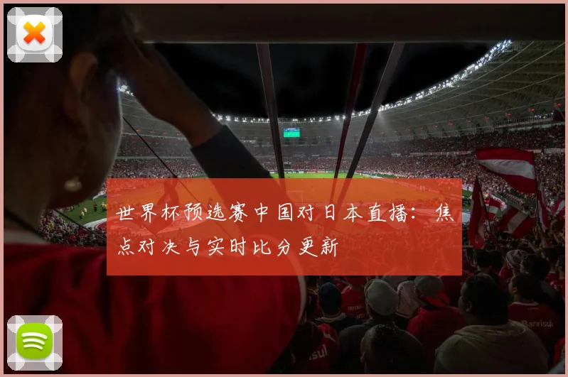 世界杯预选赛中国对日本直播：焦点对决与实时比分更新