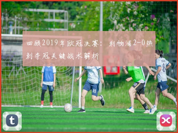 回顾2019年欧冠决赛：利物浦2-0热刺夺冠关键战术解析