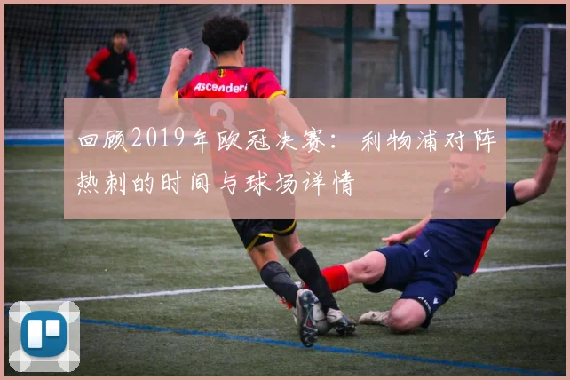 回顾2019年欧冠决赛：利物浦对阵热刺的时间与球场详情