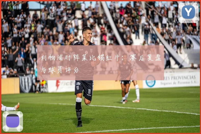 利物浦对阵莱比锡红牛：赛后复盘与球员评分