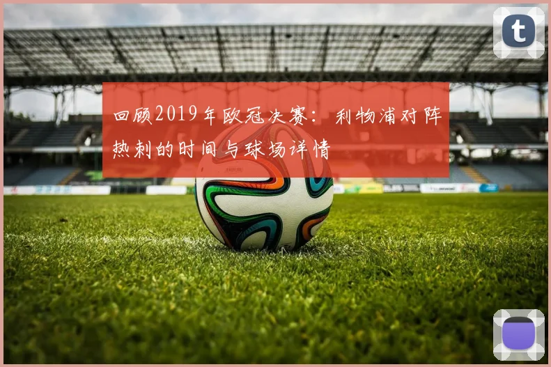 回顾2019年欧冠决赛：利物浦对阵热刺的时间与球场详情