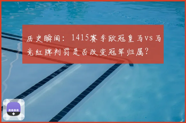 历史瞬间：1415赛季欧冠皇马vs马竞红牌判罚是否改变冠军归属？